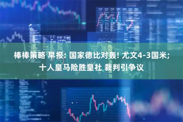 棒棒策略 早报: 国家德比对轰! 尤文4-3国米;十人皇马险胜皇社 裁判引争议