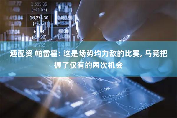 通配资 帕雷霍: 这是场势均力敌的比赛, 马竞把握了仅有的两次机会