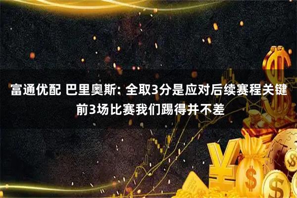 富通优配 巴里奥斯: 全取3分是应对后续赛程关键 前3场比赛我们踢得并不差