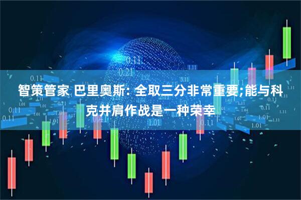 智策管家 巴里奥斯: 全取三分非常重要;能与科克并肩作战是一种荣幸