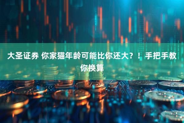 大圣证券 你家猫年龄可能比你还大？！手把手教你换算