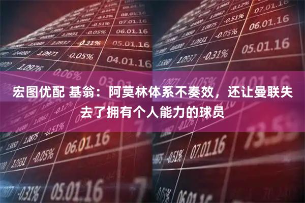 宏图优配 基翁：阿莫林体系不奏效，还让曼联失去了拥有个人能力的球员