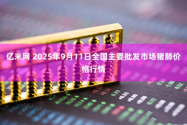 亿米网 2025年9月11日全国主要批发市场猪肺价格行情