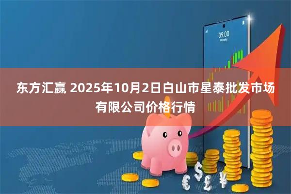 东方汇赢 2025年10月2日白山市星泰批发市场有限公司价格行情
