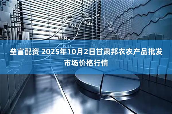 垒富配资 2025年10月2日甘肃邦农农产品批发市场价格行情