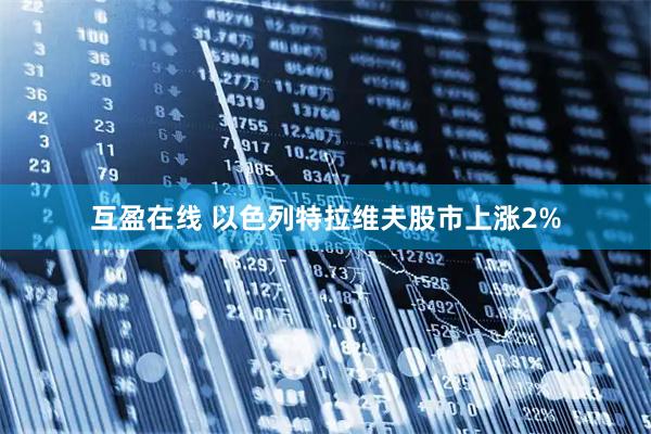 互盈在线 以色列特拉维夫股市上涨2%
