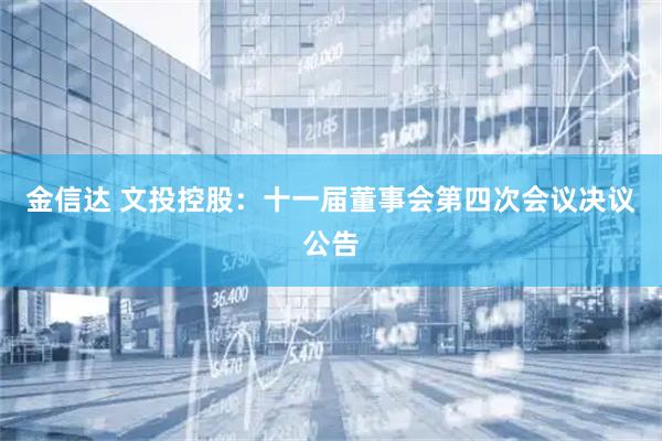 金信达 文投控股：十一届董事会第四次会议决议公告
