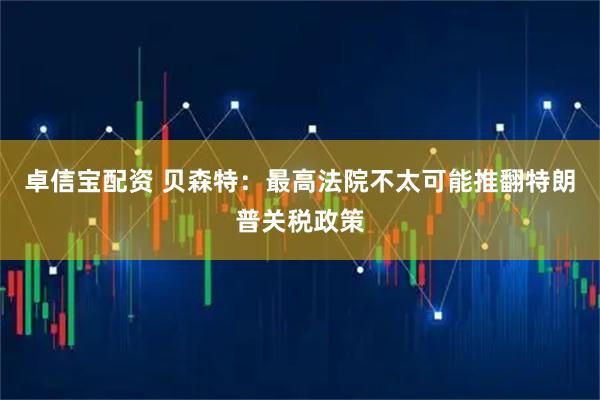 卓信宝配资 贝森特：最高法院不太可能推翻特朗普关税政策