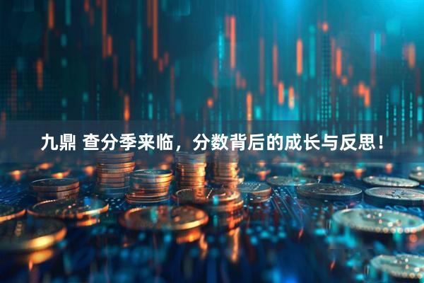 九鼎 查分季来临，分数背后的成长与反思！