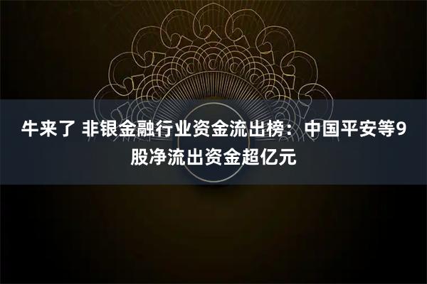 牛来了 非银金融行业资金流出榜：中国平安等9股净流出资金超亿元