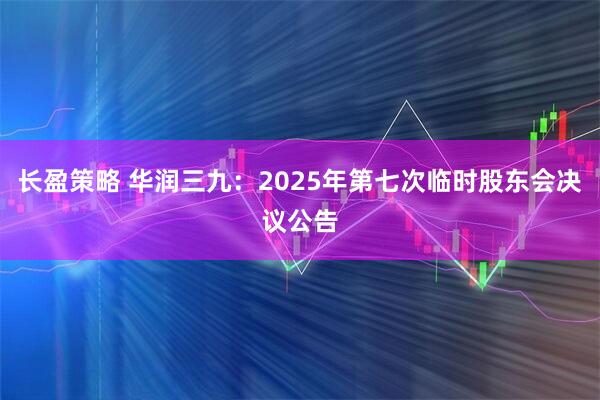 长盈策略 华润三九：2025年第七次临时股东会决议公告