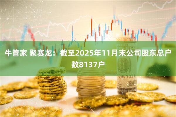 牛管家 聚赛龙：截至2025年11月末公司股东总户数8137户