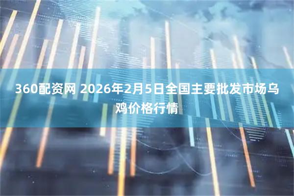 360配资网 2026年2月5日全国主要批发市场乌鸡价格行情