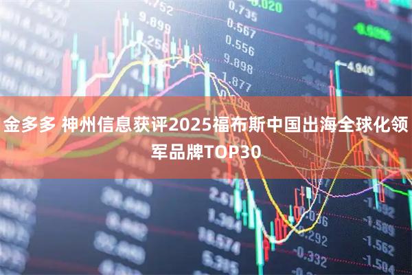 金多多 神州信息获评2025福布斯中国出海全球化领军品牌TOP30
