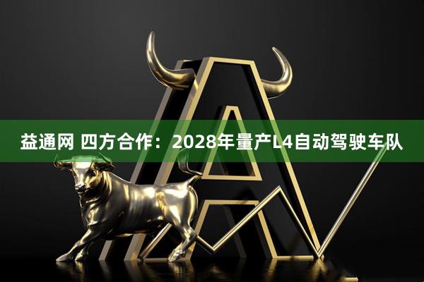 益通网 四方合作：2028年量产L4自动驾驶车队