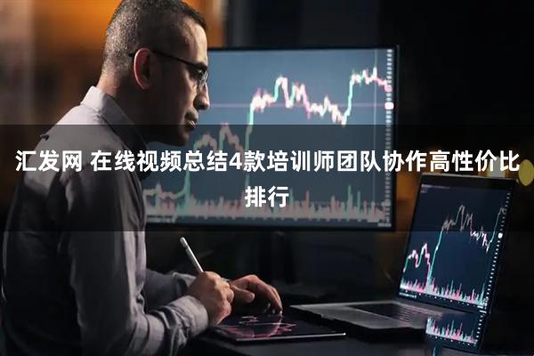 汇发网 在线视频总结4款培训师团队协作高性价比排行