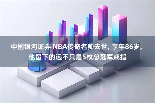 中国银河证券 NBA传奇名帅去世, 享年86岁, 他留下的远不只是5枚总冠军戒指