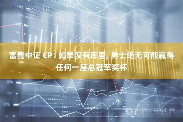 富鑫中证 CP: 如果没有库里, 勇士绝无可能赢得任何一座总冠军奖杯