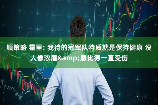 顺策略 霍里: 我待的冠军队特质就是保持健康 没人像浓眉&恩比德一直受伤
