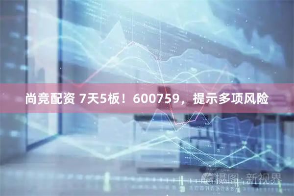 尚竞配资 7天5板！600759，提示多项风险